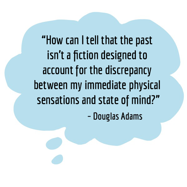 Thought bubble with a quote: "How can I tell that the past isn't a fiction designed to account for the discrepancy between my immediate physical sensations and state of mind?" (Douglas Adams)